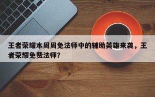 王者荣耀本周周免法师中的辅助英雄来袭，王者荣耀免费法师？