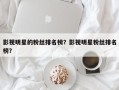 影视明星的粉丝排名榜？影视明星粉丝排名
榜？