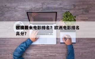 欧洲前十
尺度最大电影排名？欧洲电影排名
高分？