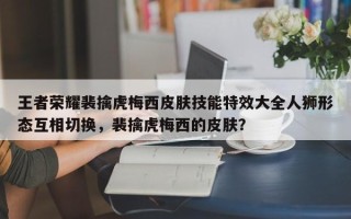 王者荣耀裴擒虎梅西皮肤技能特效大全人狮形态互相切换，裴擒虎梅西的皮肤？
