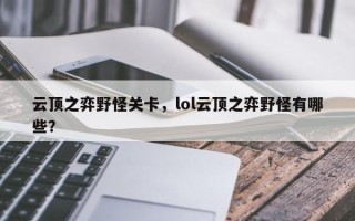 云顶之弈野怪关卡，lol云顶之弈野怪有哪些？