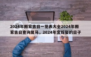 2024年搬家吉日一览表大全2024年搬家吉日查询属马，2024年宜嫁娶的日子