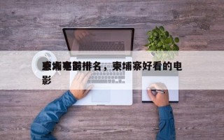 柬埔寨前十
感人电影排名，柬埔寨好看的电影