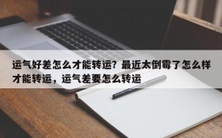 运气好差怎么才能转运？最近太倒霉了怎么样才能转运，运气差要怎么转运