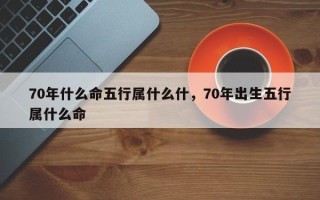 70年什么命五行属什么什，70年出生五行属什么命