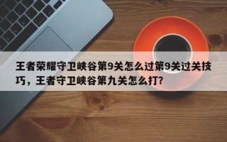 王者荣耀守卫峡谷第9关怎么过第9关过关技巧，王者守卫峡谷第九关怎么打？