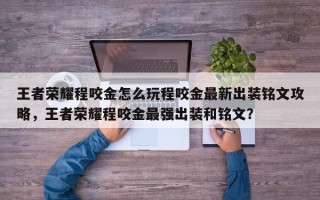 王者荣耀程咬金怎么玩程咬金最新出装铭文攻略，王者荣耀程咬金最强出装和铭文？