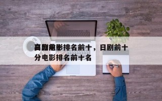 日剧前十
高分电影排名前十，日剧前十
高分电影排名前十名