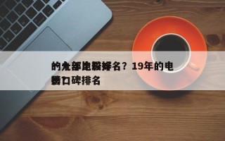 一九年比较好
的十部电影排名？19年的电影口碑排名
榜？