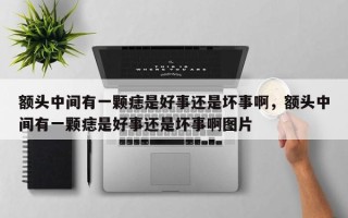 额头中间有一颗痣是好事还是坏事啊，额头中间有一颗痣是好事还是坏事啊图片