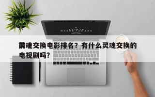前十
灵魂交换电影排名？有什么灵魂交换的电视剧吗？