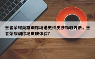 王者荣耀英雄训练场送史诗皮肤领取方法，王者荣耀训练场皮肤体验？