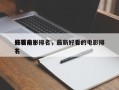最新前十
好看电影排名，最新好看的电影排名
？