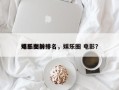 娱乐圈前十
电影女神排名，娱乐圈 电影？