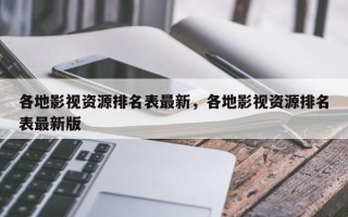 各地影视资源排名表最新，各地影视资源排名表最新版