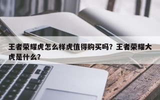 王者荣耀虎怎么样虎值得购买吗？王者荣耀大虎是什么？