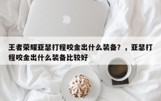 王者荣耀亚瑟打程咬金出什么装备？，亚瑟打程咬金出什么装备比较好