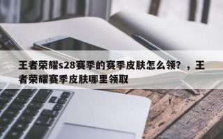 王者荣耀s28赛季的赛季皮肤怎么领？，王者荣耀赛季皮肤哪里领取