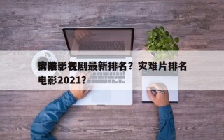 灾难影视剧最新排名？灾难片排名
榜前十名电影2021？
