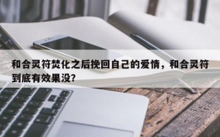 和合灵符焚化之后挽回自己的爱情，和合灵符到底有效果没？