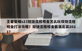 王者荣耀s23双烧流程咬金怎么玩双烧流程咬金打法攻略？双烧流程咬金最强出装2021？