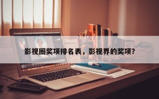影视圈奖项排名表，影视界的奖项？