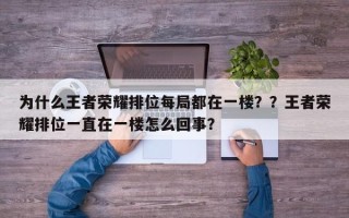 为什么王者荣耀排位每局都在一楼？？王者荣耀排位一直在一楼怎么回事？