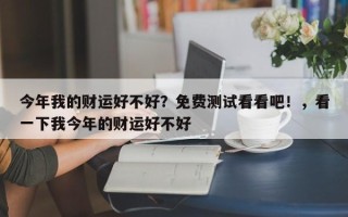 今年我的财运好不好？免费测试看看吧！，看一下我今年的财运好不好
