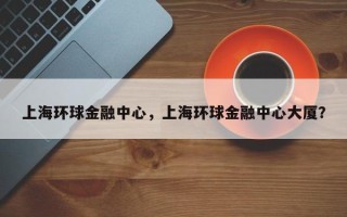 上海环球金融中心，上海环球金融中心大厦？