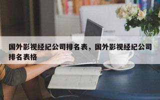 国外影视经纪公司排名表，国外影视经纪公司排名表格
