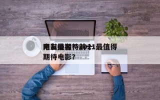 网友最期待前十
电影排名？2021最值得期待电影？