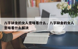 八字缺金的女人意味着什么，八字缺金的女人意味着什么解决