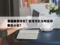 香港前十
电影女星排名？香港电影女明星排名
榜前十名？