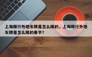 上海限行外地车牌是怎么限的，上海限行外地车牌是怎么限的春节？
