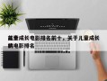 前十
儿童成长电影排名前十，关于儿童成长的电影排名
榜