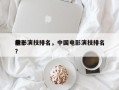 前十
电影演技排名，中国电影演技排名
榜？