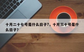 十月二十七号是什么日子?，十月三十号是什么日子？