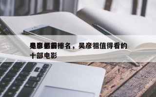 吴彦祖前十
电影必看排名，吴彦祖值得看的十部电影