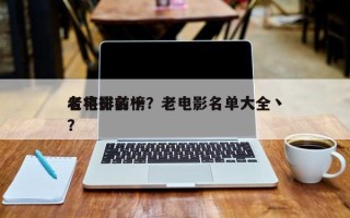 老电影前十
名将排名榜？老电影名单大全丶？