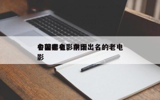 中国老电影前十
名著排名，中国出名的老电影