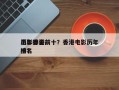 历年香港前十
电影排名前十？香港电影历年排名
榜？