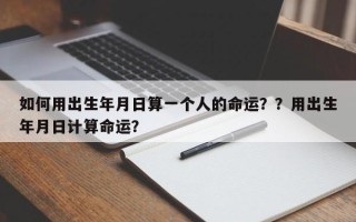 如何用出生年月日算一个人的命运？？用出生年月日计算命运？