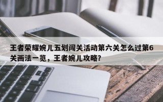 王者荣耀婉儿五划闯关活动第六关怎么过第6关画法一览，王者婉儿攻略？