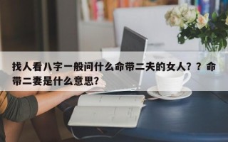 找人看八字一般问什么命带二夫的女人？？命带二妻是什么意思？