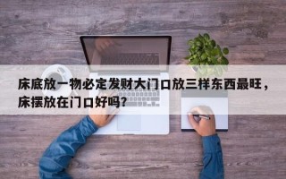床底放一物必定发财大门口放三样东西最旺，床摆放在门口好吗？