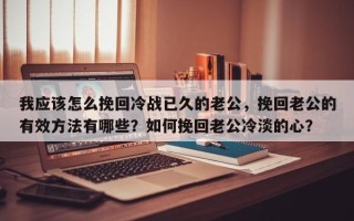 我应该怎么挽回冷战已久的老公，挽回老公的有效方法有哪些？如何挽回老公冷淡的心？