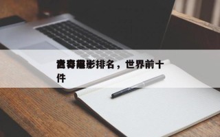 世界前十
离奇电影排名，世界前十
离奇事件