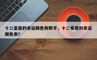 十二星座的幸运颜色和数字，十二星座的幸运颜色表？