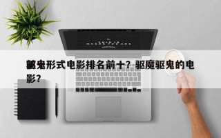 前十
驱鬼形式电影排名前十？驱魔驱鬼的电影？