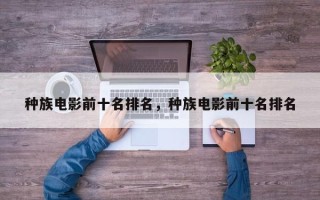 种族电影前十名排名，种族电影前十名排名